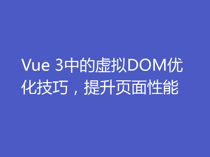 Vue 3中的虚拟DOM优化技巧，提升页面性能