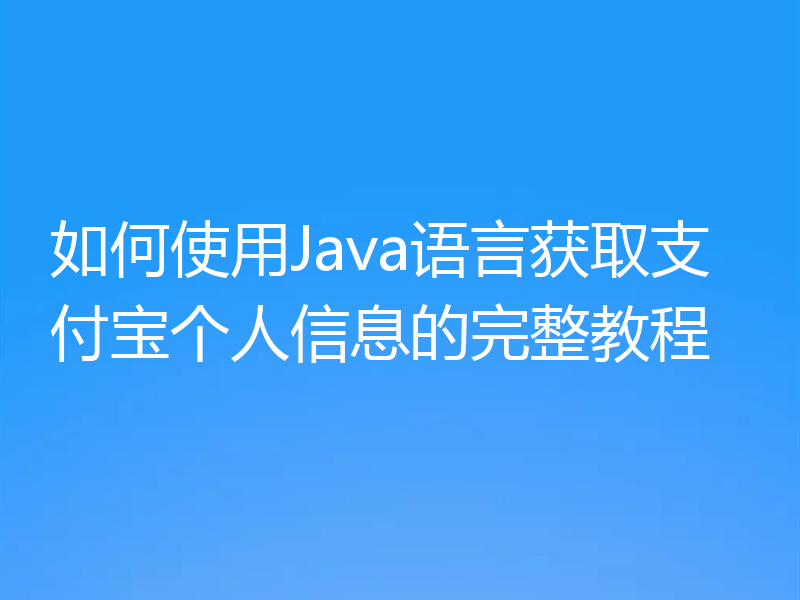 如何使用Java语言获取支付宝个人信息的完整教程