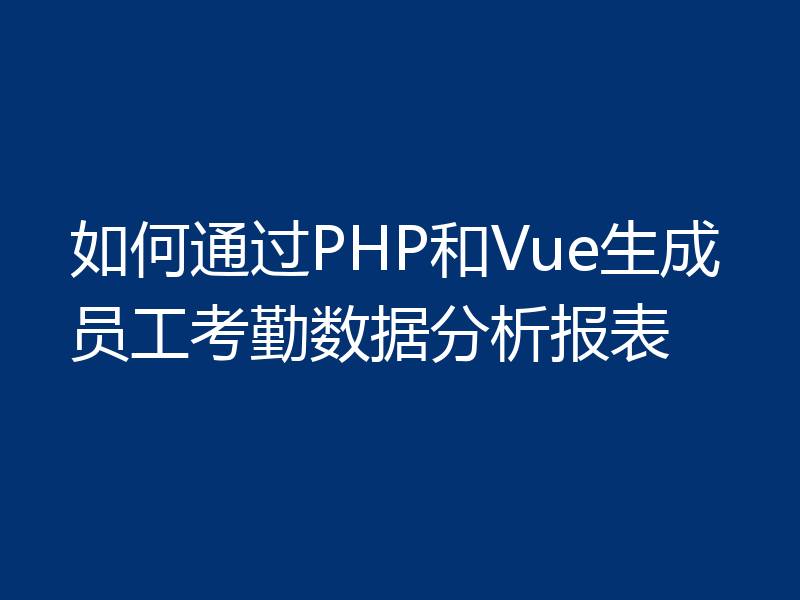 如何通过PHP和Vue生成员工考勤数据分析报表