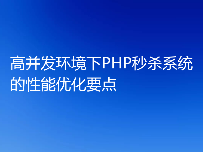 高并发环境下PHP秒杀系统的性能优化要点