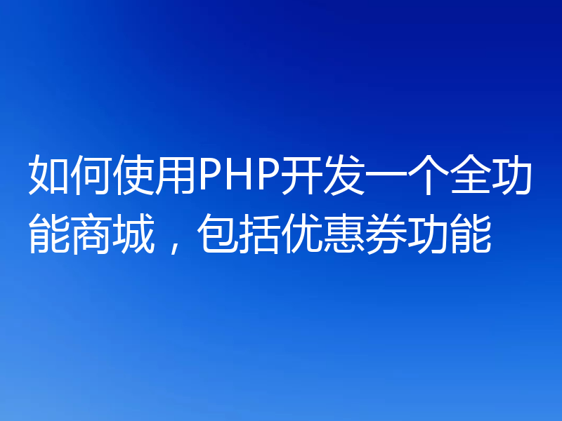 如何使用PHP开发一个全功能商城，包括优惠券功能