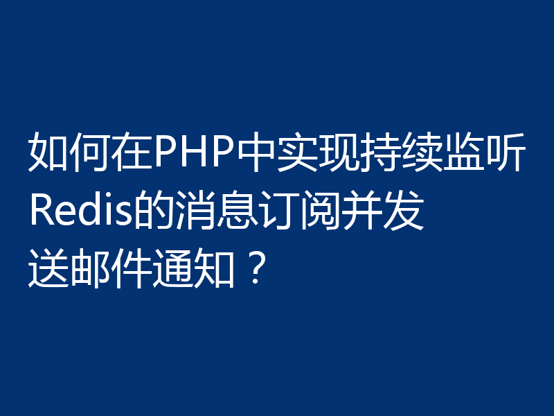 如何在PHP中实现持续监听Redis的消息订阅并发送邮件通知？