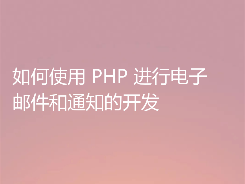 如何使用 PHP 进行电子邮件和通知的开发