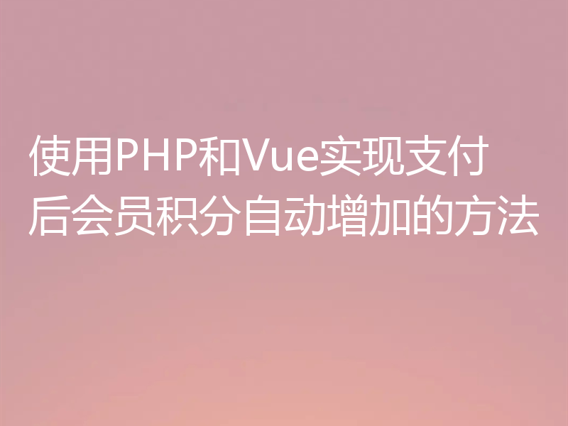 使用PHP和Vue实现支付后会员积分自动增加的方法