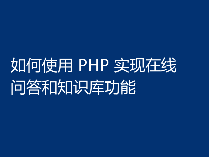 如何使用 PHP 实现在线问答和知识库功能