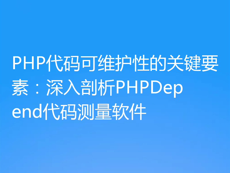 PHP代码可维护性的关键要素：深入剖析PHPDepend代码测量软件