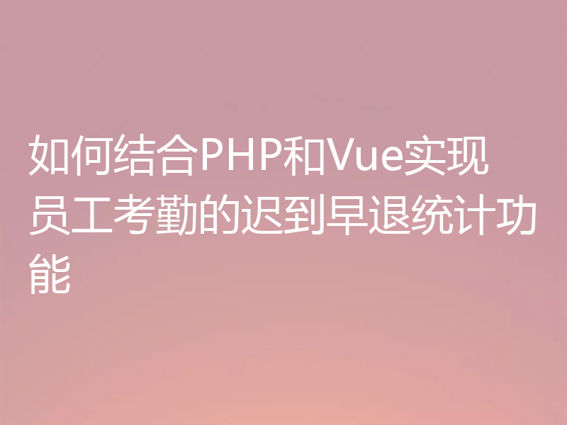 如何结合PHP和Vue实现员工考勤的迟到早退统计功能