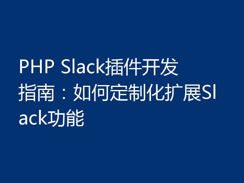 PHP Slack插件开发指南：如何定制化扩展Slack功能