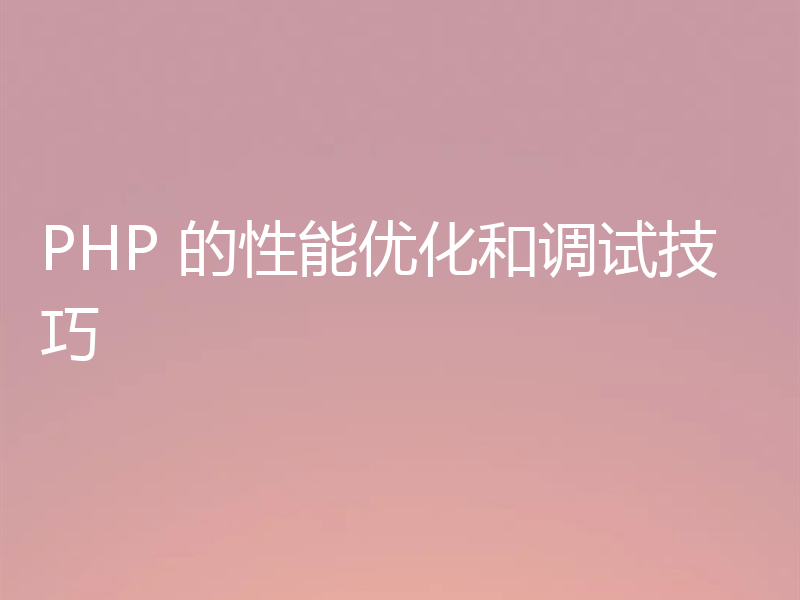 PHP 的性能优化和调试技巧