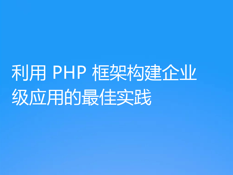 利用 PHP 框架构建企业级应用的最佳实践