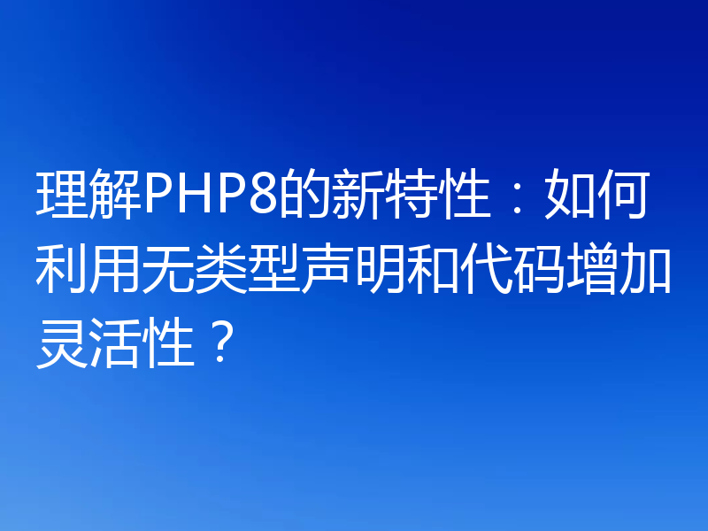理解PHP8的新特性：如何利用无类型声明和代码增加灵活性？