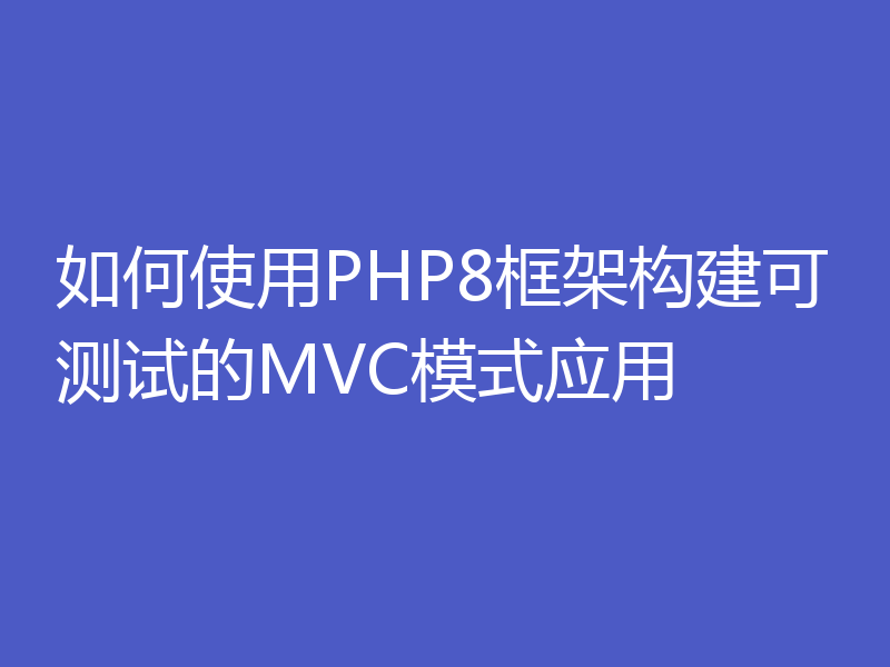 如何使用PHP8框架构建可测试的MVC模式应用