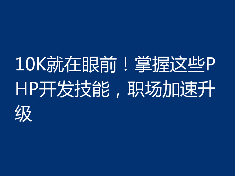 10K就在眼前！掌握这些PHP开发技能，职场加速升级