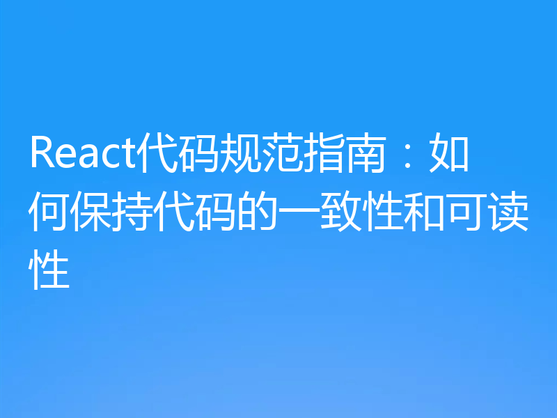 React代码规范指南：如何保持代码的一致性和可读性