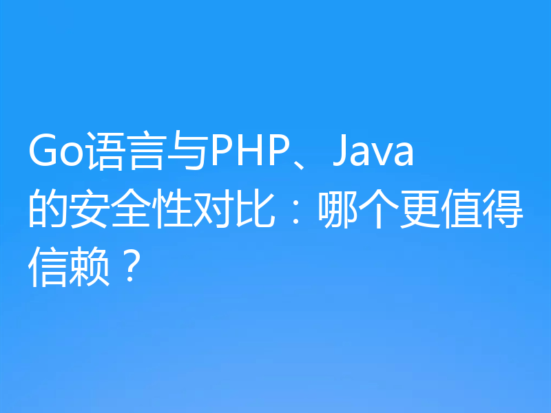 Go语言与PHP、Java的安全性对比：哪个更值得信赖？