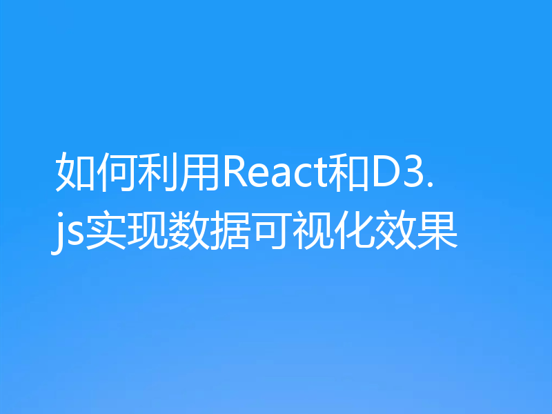 如何利用React和D3.js实现数据可视化效果