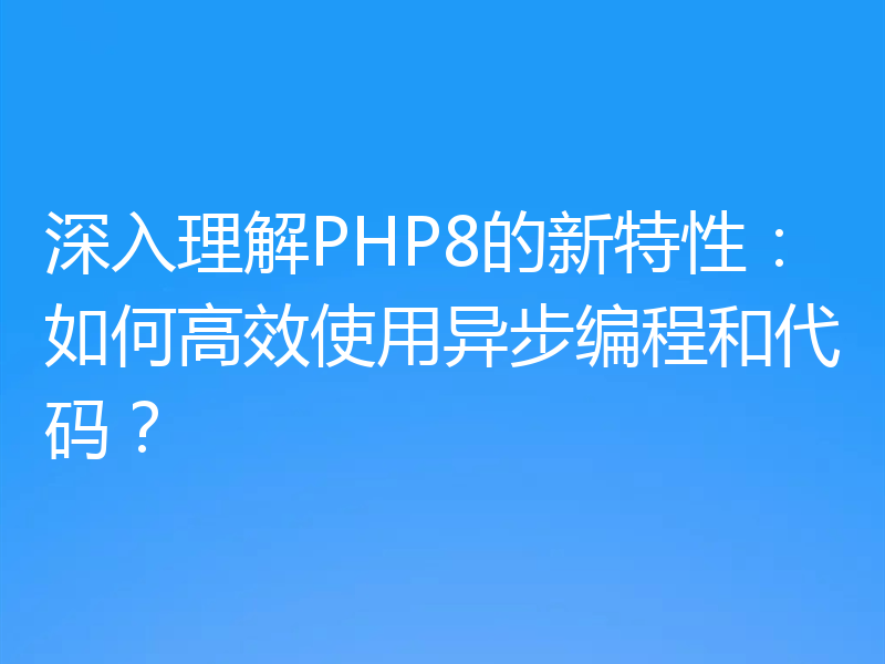 深入理解PHP8的新特性：如何高效使用异步编程和代码？