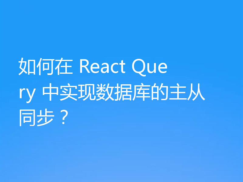 如何在 React Query 中实现数据库的主从同步？