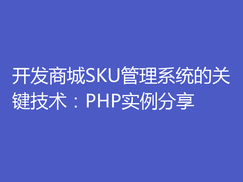开发商城SKU管理系统的关键技术：PHP实例分享