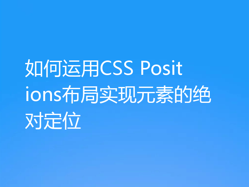 如何运用CSS Positions布局实现元素的绝对定位
