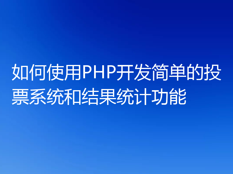 如何使用PHP开发简单的投票系统和结果统计功能