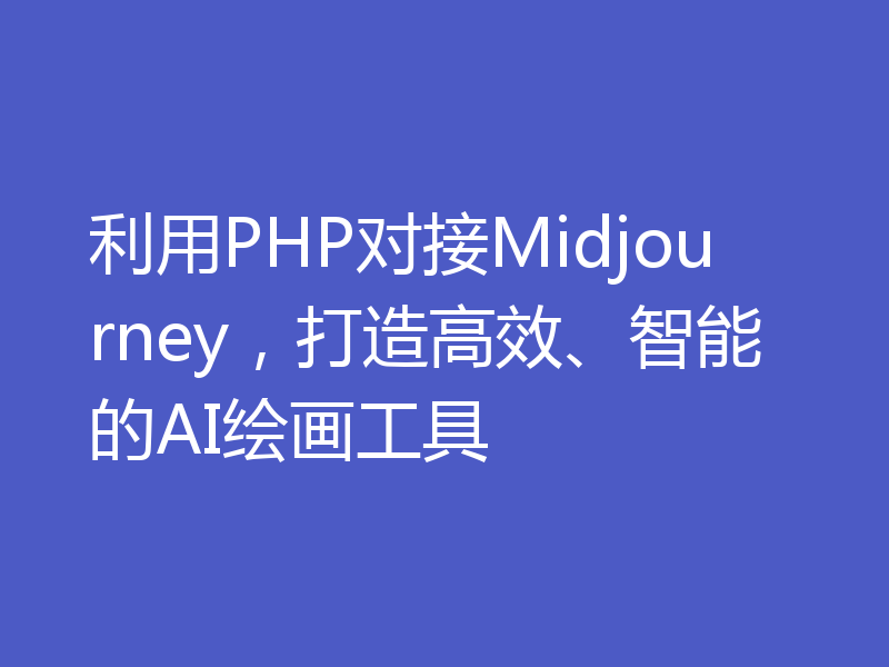 利用PHP对接Midjourney，打造高效、智能的AI绘画工具