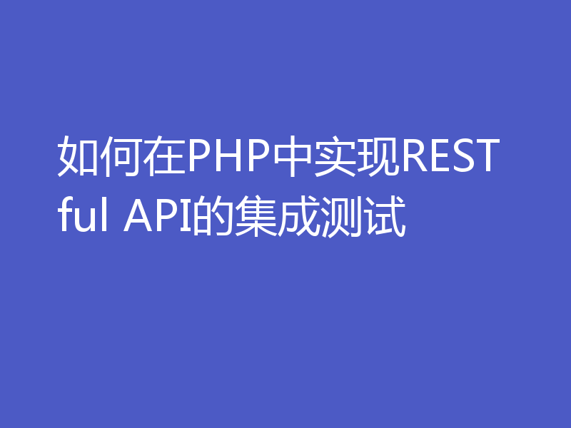 如何在PHP中实现RESTful API的集成测试