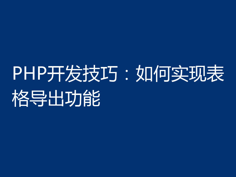 PHP开发技巧：如何实现表格导出功能