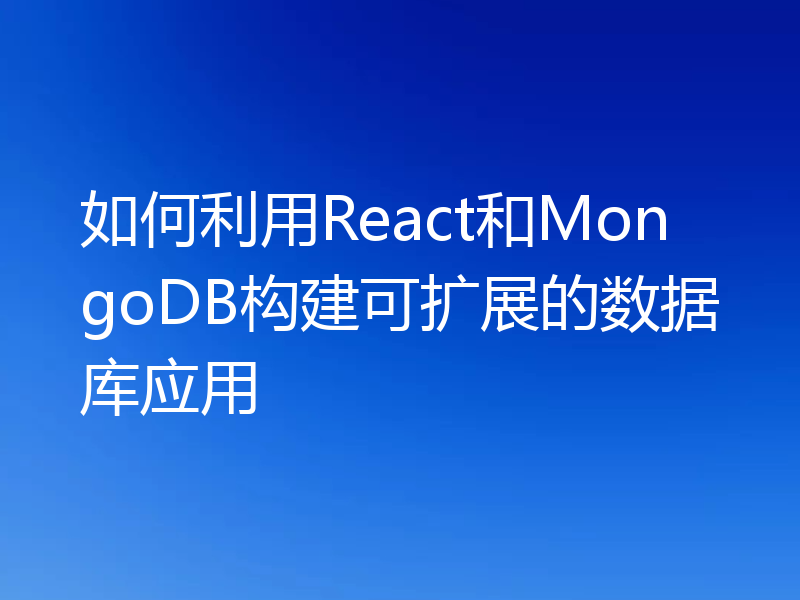 如何利用React和MongoDB构建可扩展的数据库应用