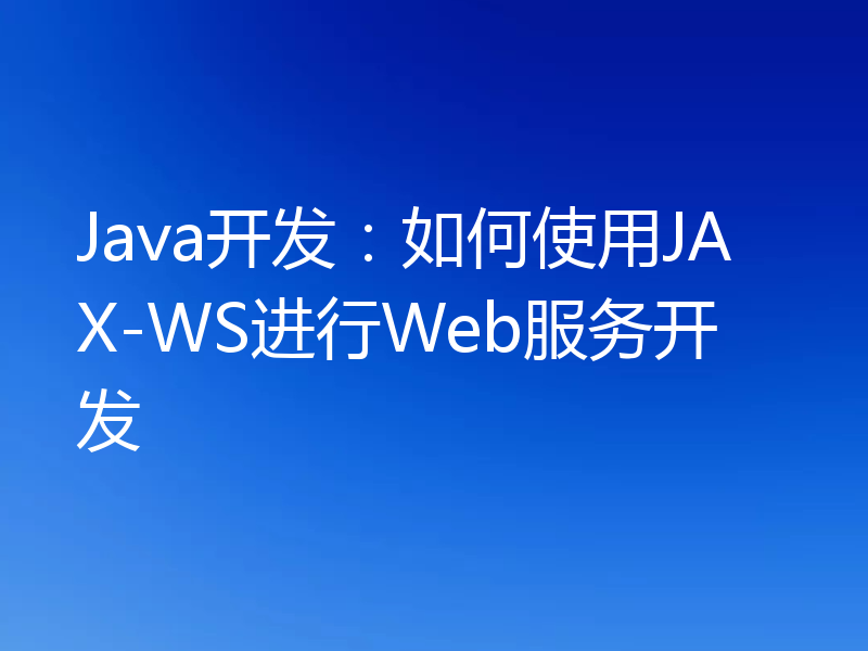 Java开发：如何使用JAX-WS进行Web服务开发