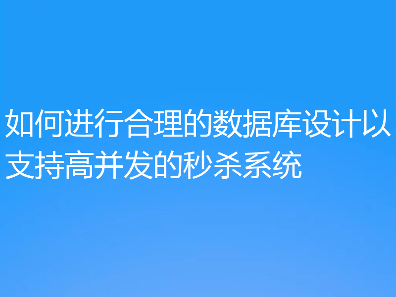 如何进行合理的数据库设计以支持高并发的秒杀系统