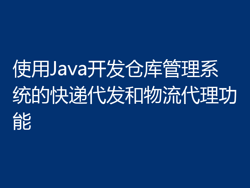 使用Java开发仓库管理系统的快递代发和物流代理功能