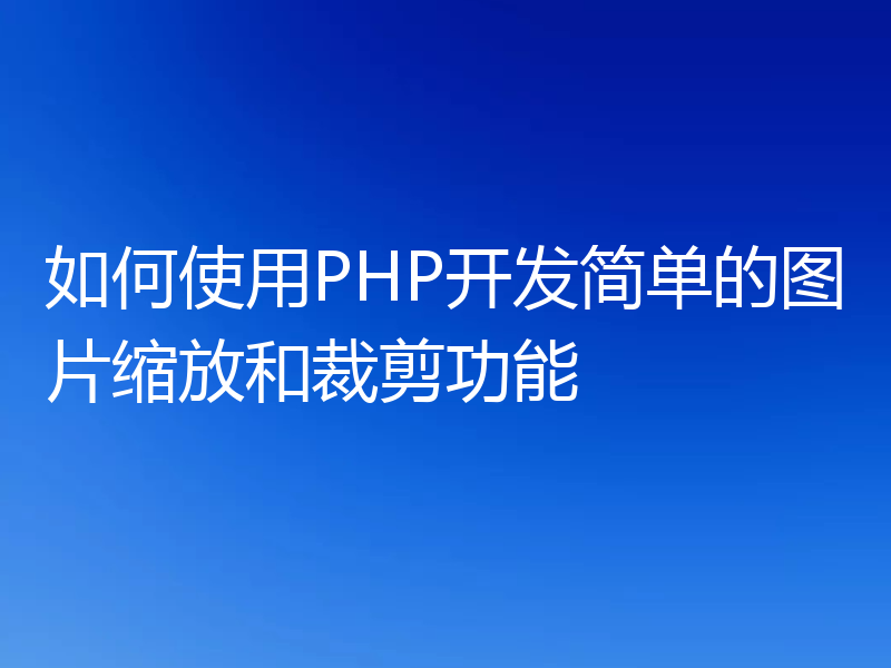 如何使用PHP开发简单的图片缩放和裁剪功能