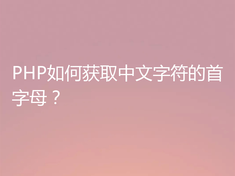 PHP如何获取中文字符的首字母？