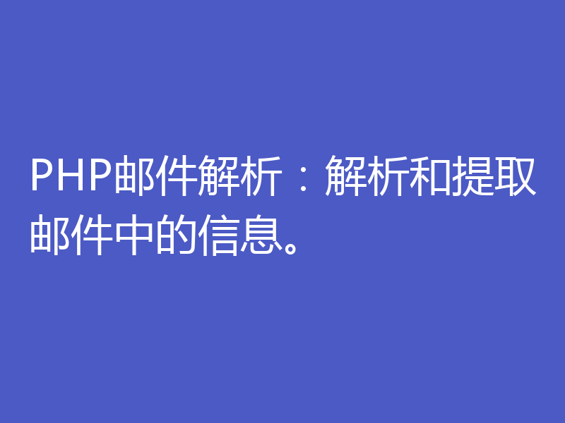 PHP邮件解析：解析和提取邮件中的信息。