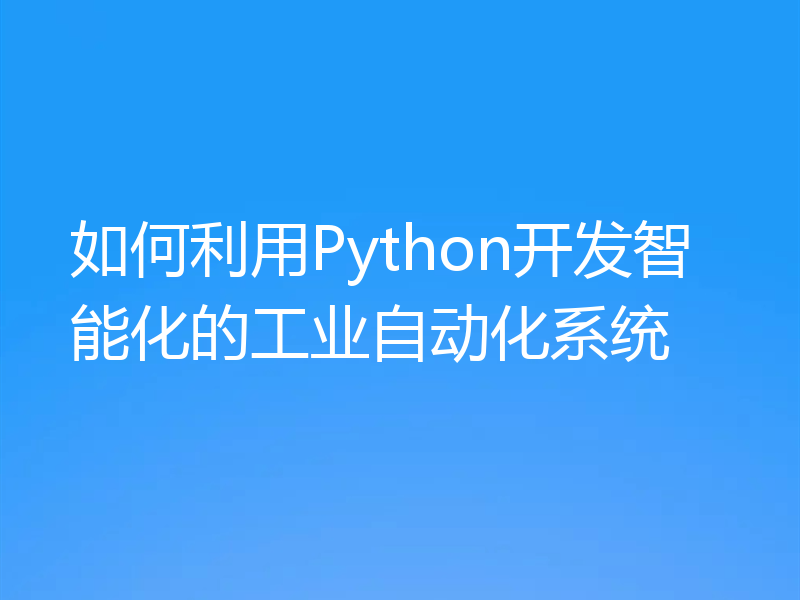 如何利用Python开发智能化的工业自动化系统