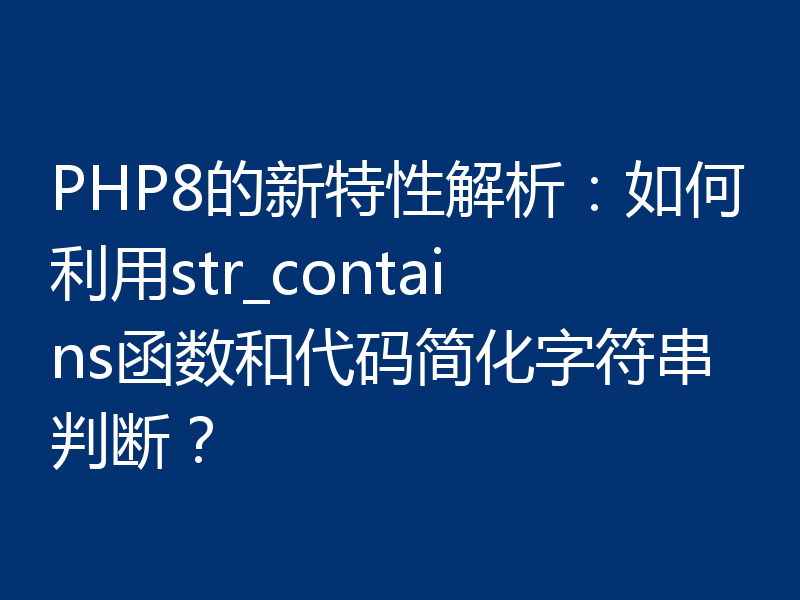 PHP8的新特性解析：如何利用str_contains函数和代码简化字符串判断？