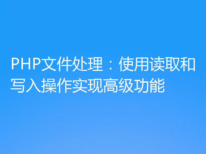PHP文件处理：使用读取和写入操作实现高级功能
