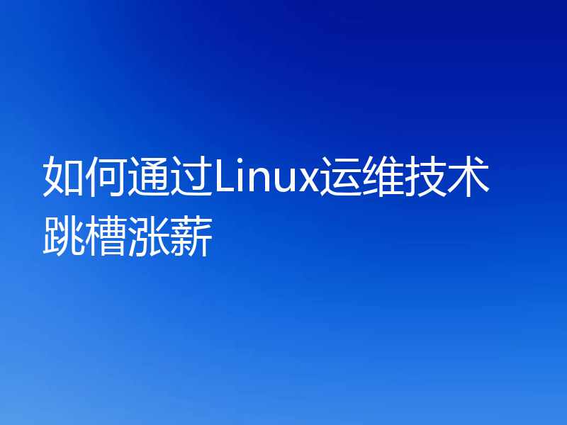 如何通过Linux运维技术跳槽涨薪