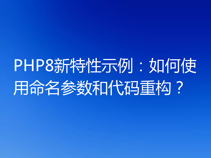 PHP8新特性示例：如何使用命名参数和代码重构？
