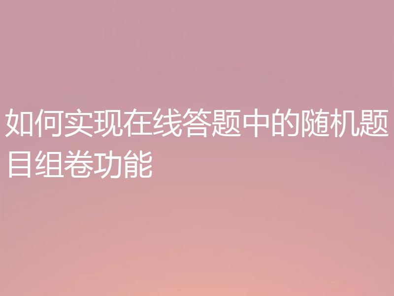 如何实现在线答题中的随机题目组卷功能