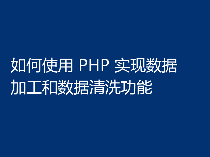 如何使用 PHP 实现数据加工和数据清洗功能