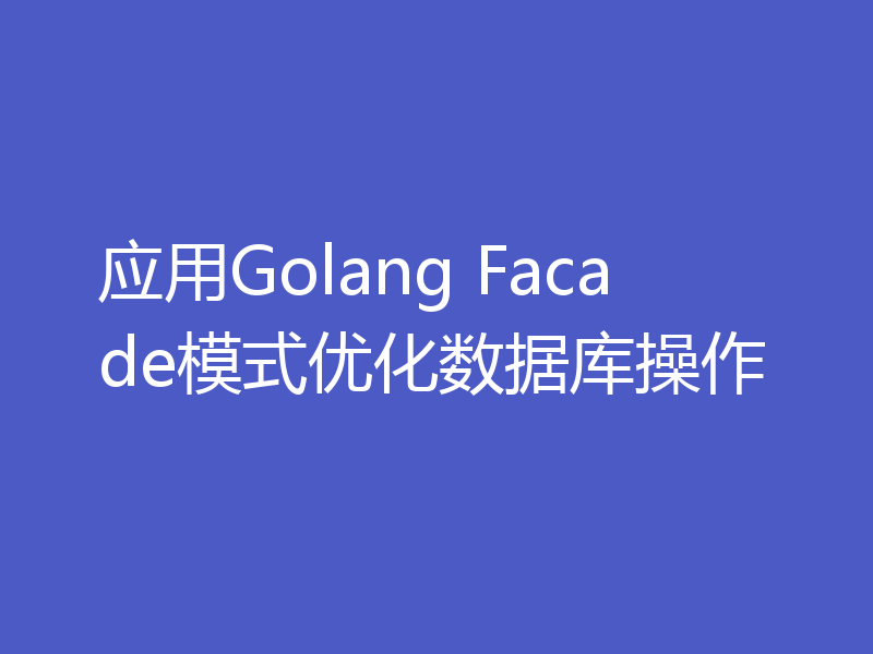 应用Golang Facade模式优化数据库操作