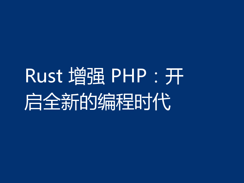 Rust 增强 PHP：开启全新的编程时代