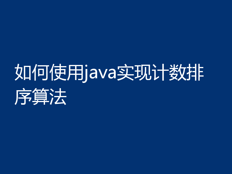 如何使用java实现计数排序算法