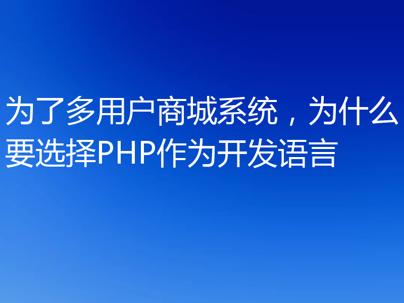 为了多用户商城系统，为什么要选择PHP作为开发语言