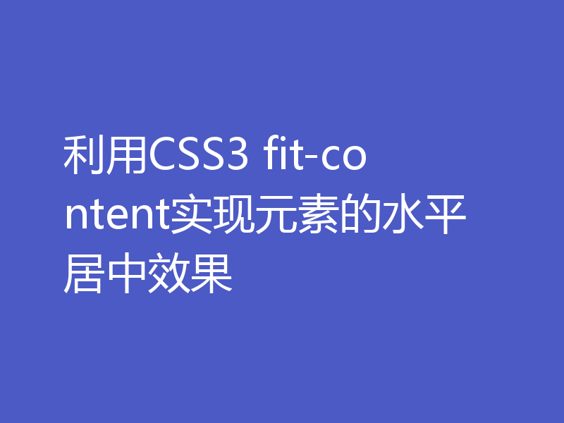 利用CSS3 fit-content实现元素的水平居中效果
