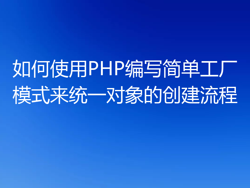 如何使用PHP编写简单工厂模式来统一对象的创建流程