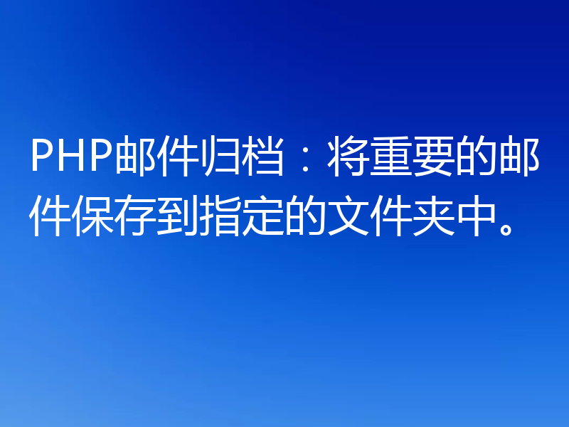 PHP邮件归档：将重要的邮件保存到指定的文件夹中。