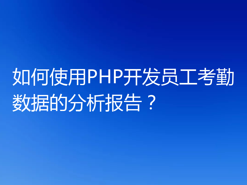 如何使用PHP开发员工考勤数据的分析报告？